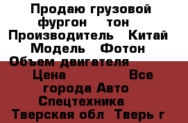 Продаю грузовой фургон, 3 тон. › Производитель ­ Китай › Модель ­ Фотон › Объем двигателя ­ 3 707 › Цена ­ 300 000 - Все города Авто » Спецтехника   . Тверская обл.,Тверь г.